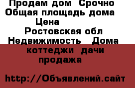 Продам дом! Срочно › Общая площадь дома ­ 64 › Цена ­ 1 800 000 - Ростовская обл. Недвижимость » Дома, коттеджи, дачи продажа   